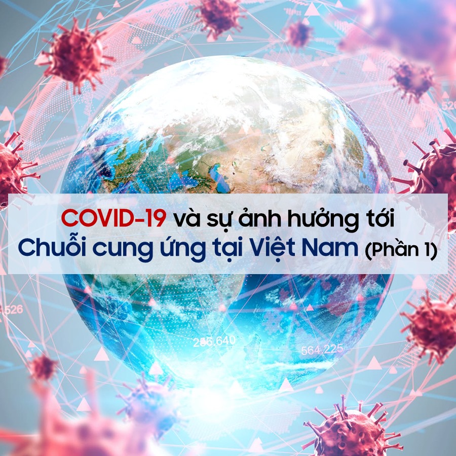 COVID-19 VÀ SỰ ẢNH HƯỞNG TỚI CHUỖI CUNG ỨNG TẠI VIỆT NAM (Phần 1)